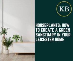 Houseplants: How to Create a Green Sanctuary in Your Leicester Home